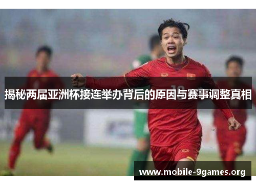 揭秘两届亚洲杯接连举办背后的原因与赛事调整真相