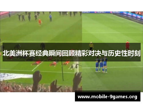 北美洲杯赛经典瞬间回顾精彩对决与历史性时刻