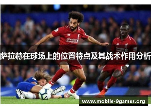 萨拉赫在球场上的位置特点及其战术作用分析 萨拉赫在球场上的位置特点及其战术作用分析