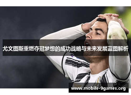 尤文图斯重燃夺冠梦想的成功战略与未来发展蓝图解析
