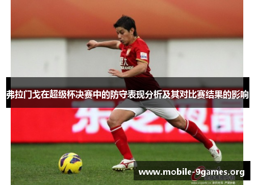 弗拉门戈在超级杯决赛中的防守表现分析及其对比赛结果的影响