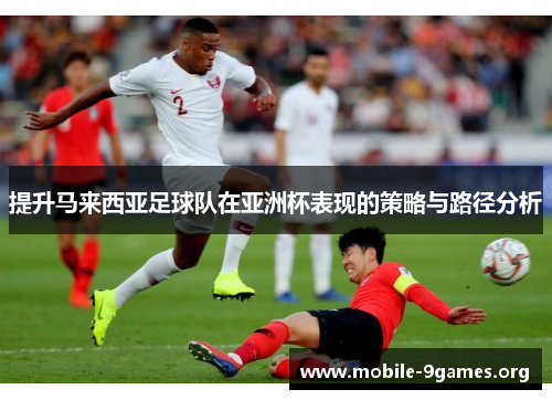 提升马来西亚足球队在亚洲杯表现的策略与路径分析