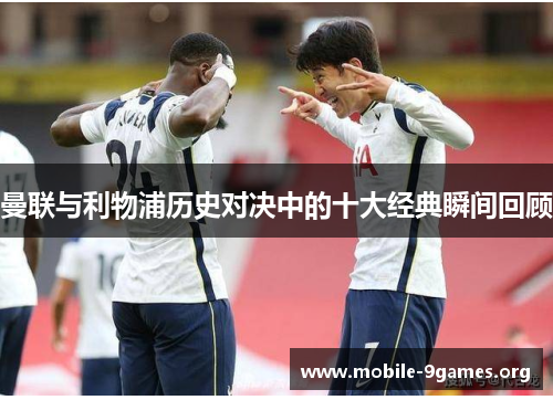 曼联与利物浦历史对决中的十大经典瞬间回顾