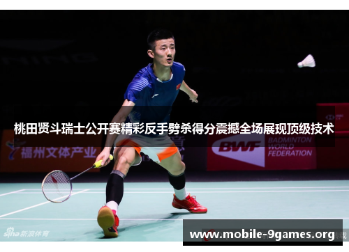 桃田贤斗瑞士公开赛精彩反手劈杀得分震撼全场展现顶级技术