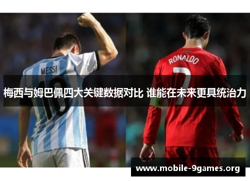 梅西与姆巴佩四大关键数据对比 谁能在未来更具统治力